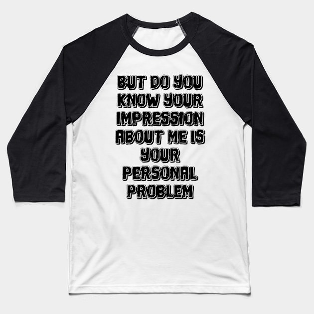 But do you know your impression about me is your personal problem Baseball T-Shirt by mdr design